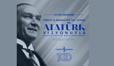 Türkiye İş Bankası’nın 100. yılında ‘Atatürk Vizyonuyla Gelecek Yüzyıla Bakış’ konferansı