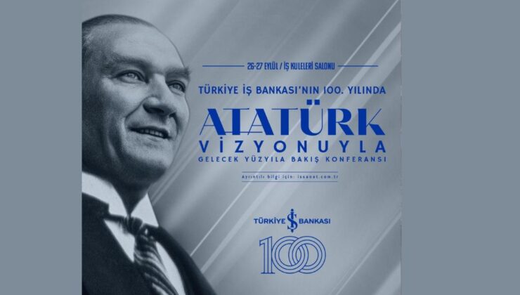 Türkiye İş Bankası’nın 100. yılında ‘Atatürk Vizyonuyla Gelecek Yüzyıla Bakış’ konferansı