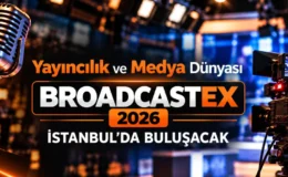 BROADCASTEX Fuarı 2026 İstanbul ‘da buluşacak